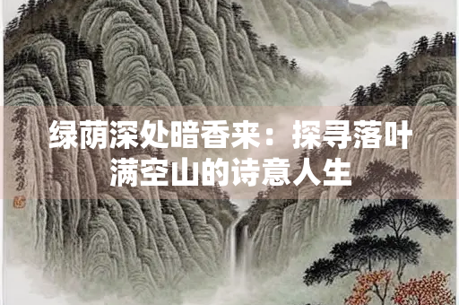 绿荫深处暗香来：探寻落叶满空山的诗意人生