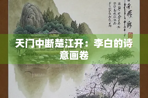 天门中断楚江开：李白的诗意画卷