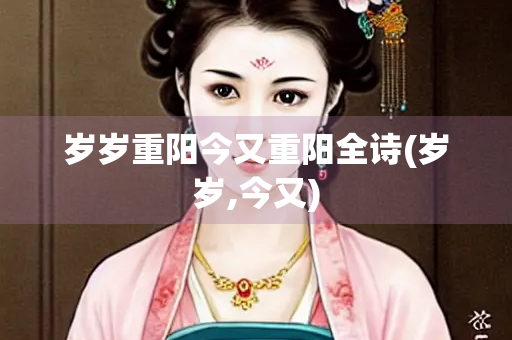 岁岁重阳今又重阳全诗(岁岁,今又)