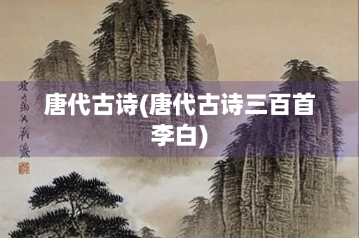 唐代古诗(唐代古诗三百首李白)