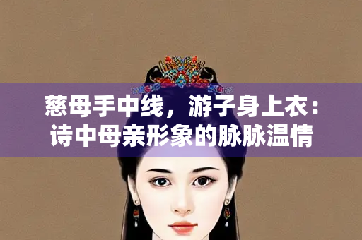 慈母手中线，游子身上衣：诗中母亲形象的脉脉温情
