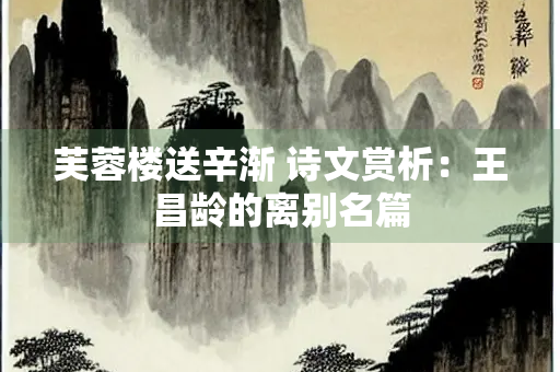 芙蓉楼送辛渐 诗文赏析：王昌龄的离别名篇