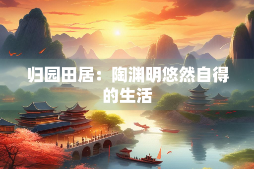 归园田居：陶渊明悠然自得的生活