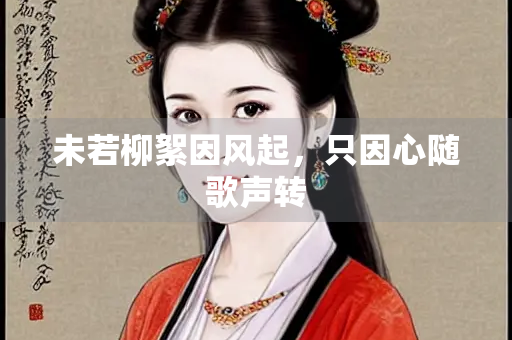 未若柳絮因风起，只因心随歌声转