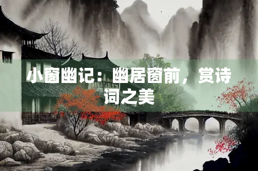 小窗幽记：幽居窗前，赏诗词之美