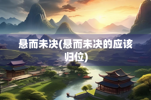 悬而未决(悬而未决的应该归位)