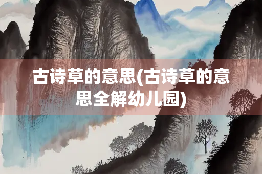 古诗草的意思(古诗草的意思全解幼儿园)