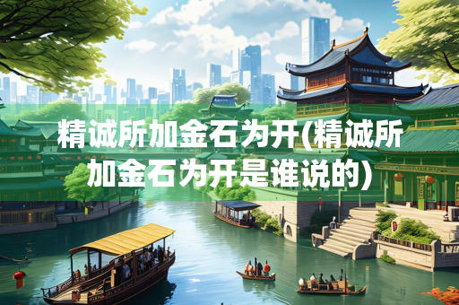 精诚所加金石为开(精诚所加金石为开是谁说的)