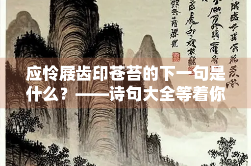 应怜屐齿印苍苔的下一句是什么？——诗句大全等着你