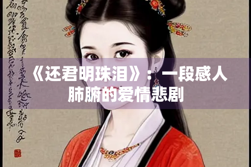 《还君明珠泪》：一段感人肺腑的爱情悲剧
