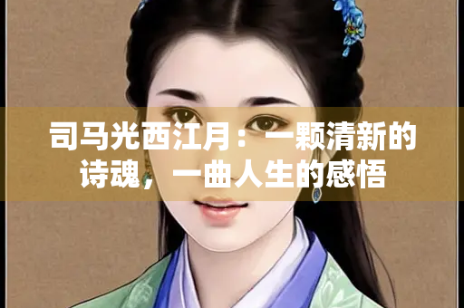 司马光西江月:一颗清新的诗魂,一曲人生的感悟 司马光西江月:一颗清新的诗魂,一曲人生的感悟