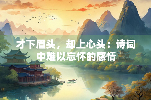 才下眉头，却上心头：诗词中难以忘怀的感情