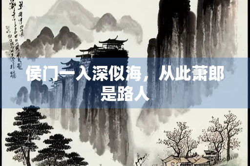 侯门一入深似海,从此萧郎是路人 侯门一入深似海,从此萧郎是路人