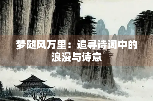 梦随风万里：追寻诗词中的浪漫与诗意