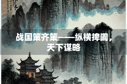 战国策齐策——纵横捭阖,天下谋略 战国策齐策——纵横捭阖,天下谋略
