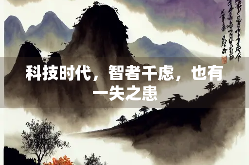 科技时代，智者千虑，也有一失之患