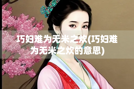 巧妇难为无米之炊(巧妇难为无米之炊的意思)