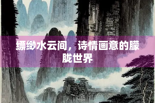 缥缈水云间,诗情画意的朦胧世界 缥缈水云间,诗情画意的朦胧世界