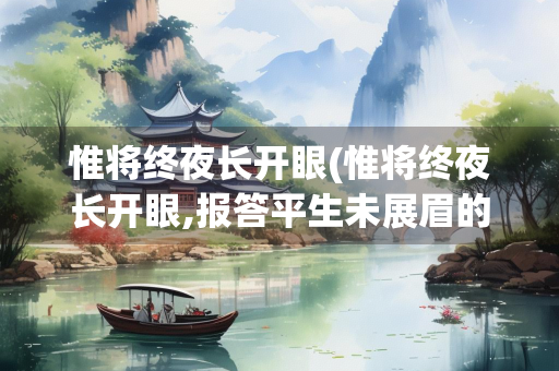 惟将终夜长开眼(惟将终夜长开眼,报答平生未展眉的意思)