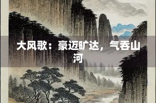 大风歌：豪迈旷达，气吞山河