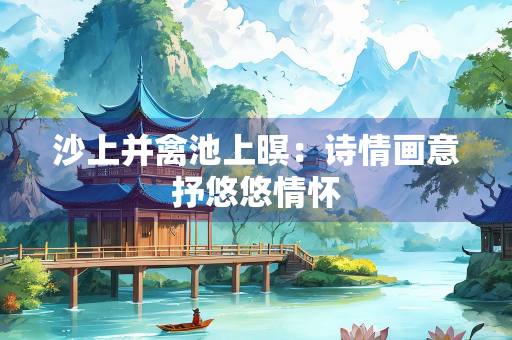 沙上并禽池上暝：诗情画意抒悠悠情怀
