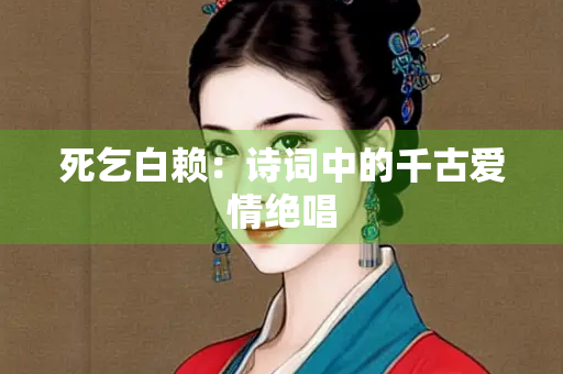 死乞白赖：诗词中的千古爱情绝唱