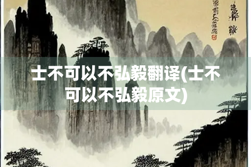 士不可以不弘毅翻译(士不可以不弘毅原文)
