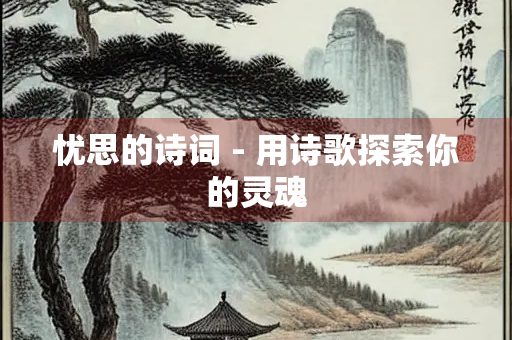 忧思的诗词 - 用诗歌探索你的灵魂