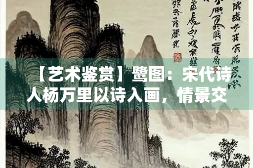 【艺术鉴赏】鹭图：宋代诗人杨万里以诗入画，情景交融的写意佳作