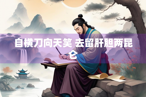 自横刀向天笑 去留肝胆两昆仑