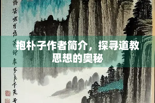 抱朴子作者简介，探寻道教思想的奥秘