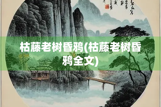 枯藤老树昏鸦(枯藤老树昏鸦全文)