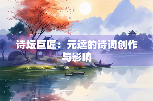 诗坛巨匠：元逵的诗词创作与影响