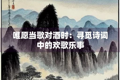 唯愿当歌对酒时：寻觅诗词中的欢歌乐事