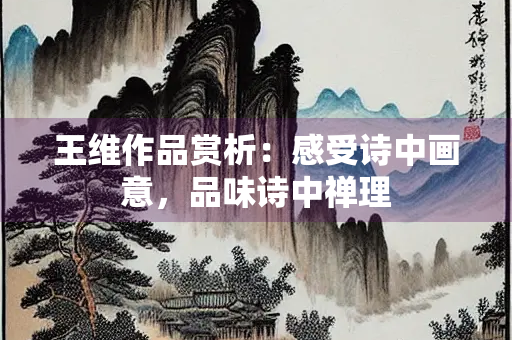 王维作品赏析：感受诗中画意，品味诗中禅理