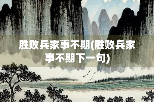 胜败兵家事不期(胜败兵家事不期下一句)