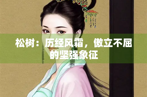 松树：历经风霜，傲立不屈的坚强象征