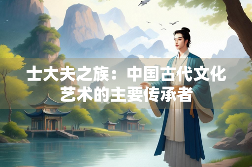 士大夫之族：中国古代文化艺术的主要传承者