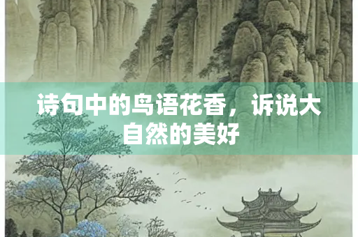 诗句中的鸟语花香，诉说大自然的美好
