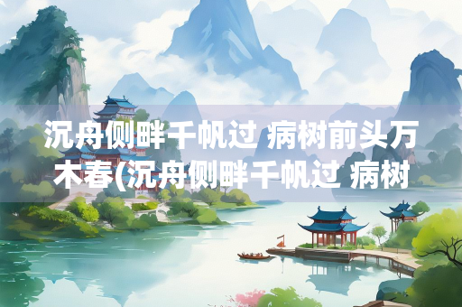沉舟侧畔千帆过 病树前头万木春(沉舟侧畔千帆过 病树前头万木春翻译)