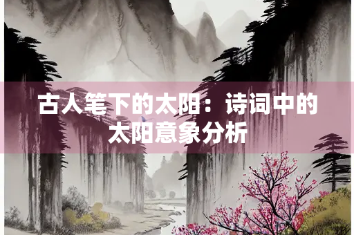 古人笔下的太阳：诗词中的太阳意象分析