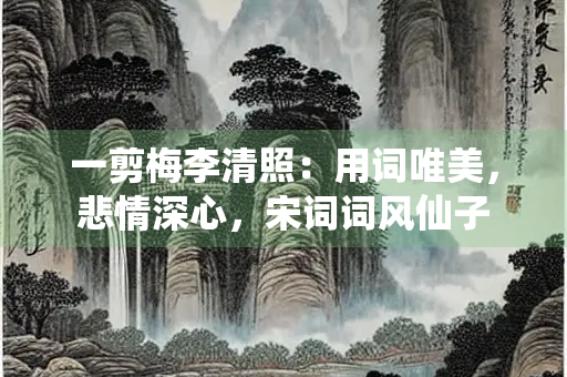 一剪梅李清照：用词唯美，悲情深心，宋词词风仙子