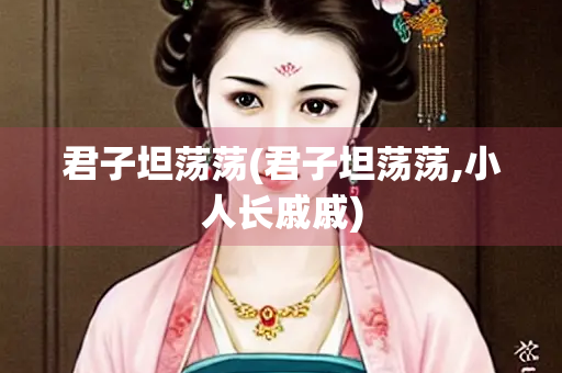 君子坦荡荡(君子坦荡荡,小人长戚戚)