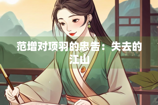 范增对项羽的忠告：失去的江山