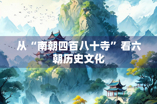 从“南朝四百八十寺”看六朝历史文化
