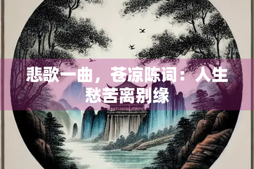 悲歌一曲，苍凉陈词：人生愁苦离别缘