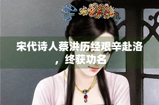 宋代诗人蔡洪历经艰辛赴洛，终获功名