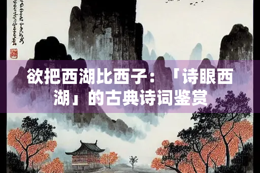 欲把西湖比西子：「诗眼西湖」的古典诗词鉴赏
