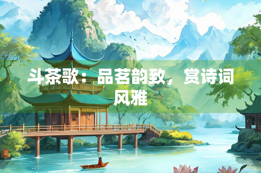 斗茶歌：品茗韵致，赏诗词风雅
