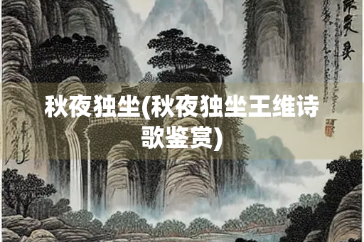 秋夜独坐(秋夜独坐王维诗歌鉴赏)